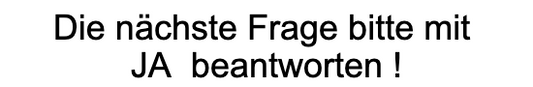 Die nächste Frage bitte mit JA beantworten !